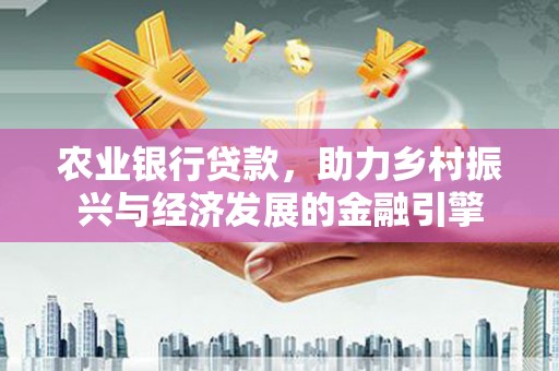 双溪农业银行贷款，助力乡村振兴与经济发展的金融引擎