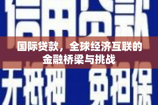双溪国际贷款，全球经济互联的金融桥梁与挑战