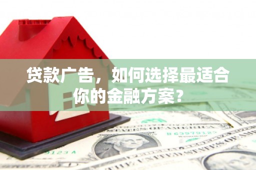 双溪贷款广告，如何选择最适合你的金融方案？