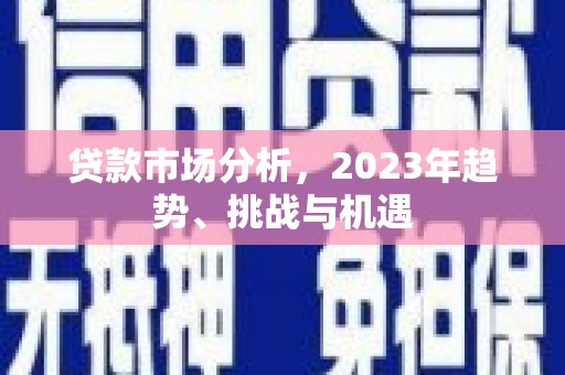 双溪贷款市场分析，2023年趋势、挑战与机遇