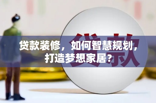 双溪贷款装修，如何智慧规划，打造梦想家居？