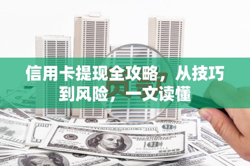 双溪信用卡提现全攻略，从技巧到风险，一文读懂