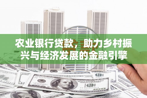 双溪农业银行贷款，助力乡村振兴与经济发展的金融引擎