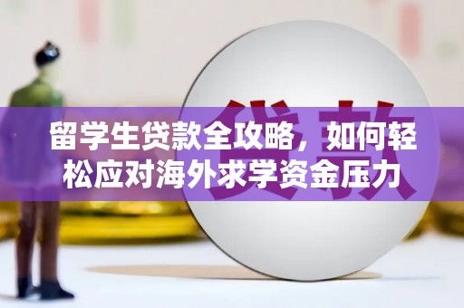 双溪留学生贷款全攻略，如何轻松应对海外求学资金压力