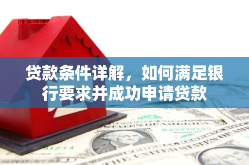 双溪贷款条件详解，如何满足银行要求并成功申请贷款
