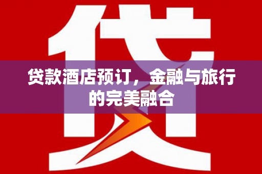 双溪贷款酒店预订，金融与旅行的完美融合
