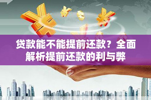 双溪贷款能不能提前还款？全面解析提前还款的利与弊