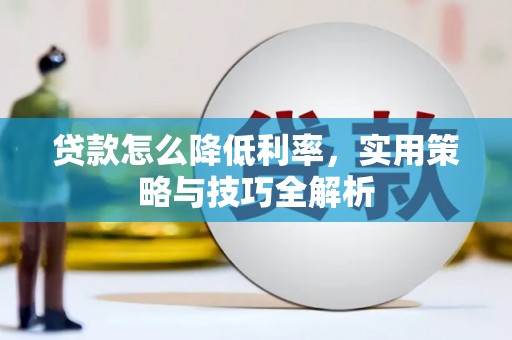 双溪贷款怎么降低利率，实用策略与技巧全解析