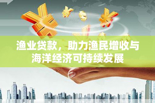 双溪渔业贷款，助力渔民增收与海洋经济可持续发展