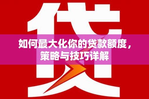 双溪如何最大化你的贷款额度，策略与技巧详解