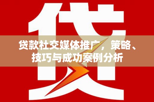 双溪贷款社交媒体推广，策略、技巧与成功案例分析