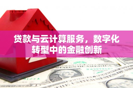 双溪贷款与云计算服务，数字化转型中的金融创新