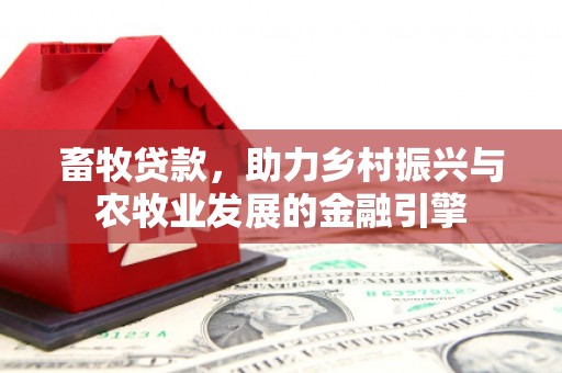 双溪畜牧贷款，助力乡村振兴与农牧业发展的金融引擎