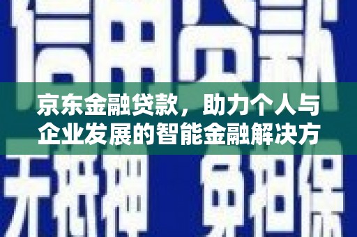 双溪京东金融贷款，助力个人与企业发展的智能金融解决方案
