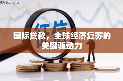 双溪国际贷款，全球经济复苏的关键驱动力