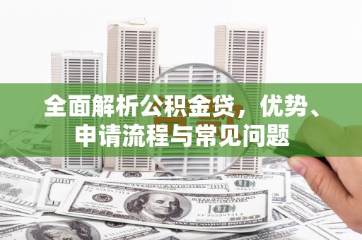 双溪全面解析公积金贷，优势、申请流程与常见问题