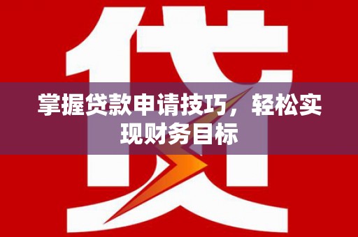 双溪掌握贷款申请技巧，轻松实现财务目标