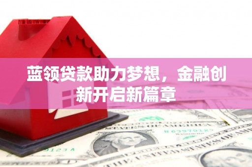 双溪蓝领贷款助力梦想，金融创新开启新篇章