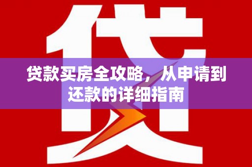 双溪贷款买房全攻略，从申请到还款的详细指南