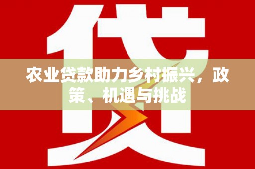双溪农业贷款助力乡村振兴，政策、机遇与挑战