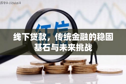 双溪线下贷款，传统金融的稳固基石与未来挑战