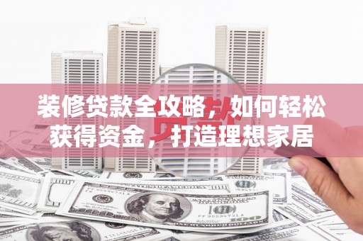 双溪装修贷款全攻略，如何轻松获得资金，打造理想家居