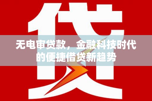 双溪无电审贷款，金融科技时代的便捷借贷新趋势