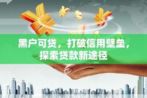 双溪黑户可贷，打破信用壁垒，探索贷款新途径