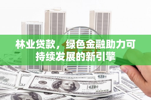 双溪林业贷款，绿色金融助力可持续发展的新引擎