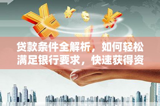 双溪贷款条件全解析，如何轻松满足银行要求，快速获得资金支持