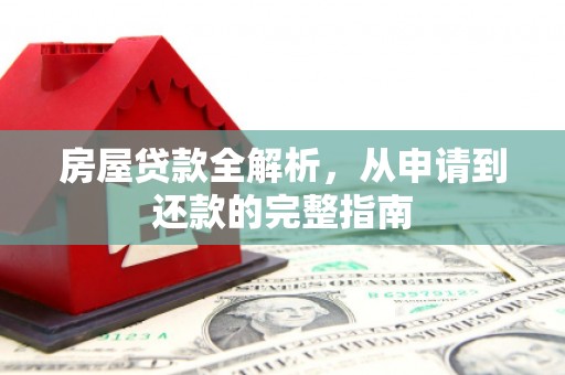 双溪房屋贷款全解析，从申请到还款的完整指南