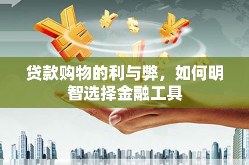 双溪贷款购物的利与弊，如何明智选择金融工具