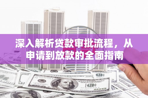 双溪深入解析贷款审批流程，从申请到放款的全面指南
