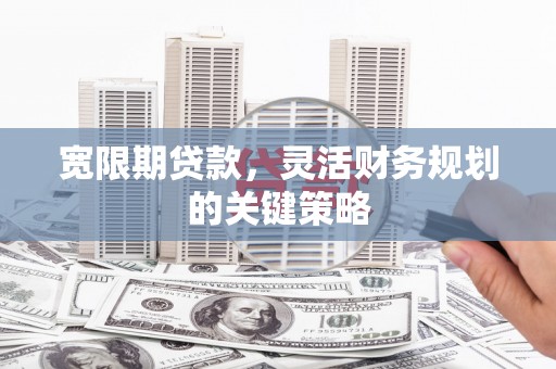 双溪宽限期贷款，灵活财务规划的关键策略