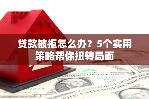 双溪贷款被拒怎么办？5个实用策略帮你扭转局面