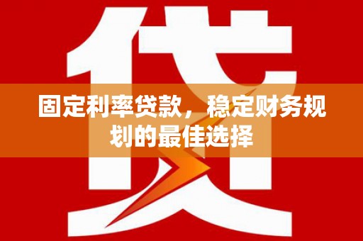 双溪固定利率贷款，稳定财务规划的最佳选择