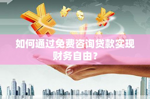 双溪如何通过免费咨询贷款实现财务自由？