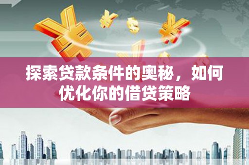 双溪探索贷款条件的奥秘，如何优化你的借贷策略