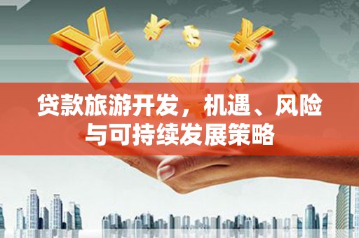 双溪贷款旅游开发，机遇、风险与可持续发展策略