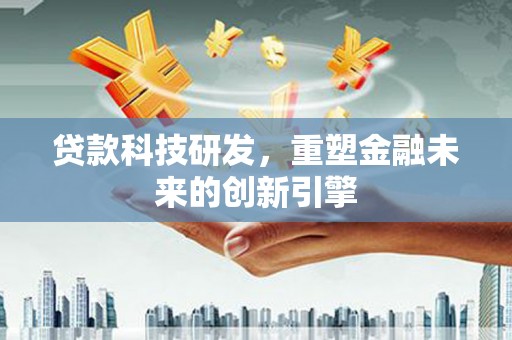 双溪贷款科技研发，重塑金融未来的创新引擎