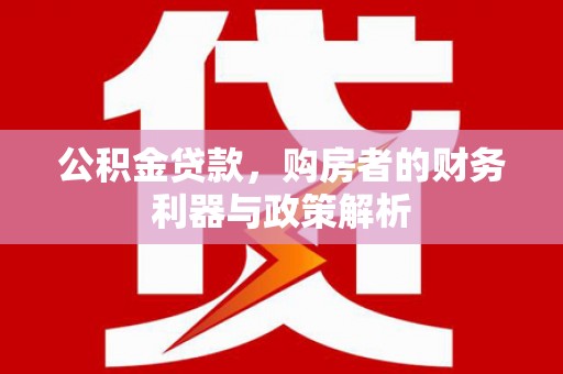 双溪公积金贷款，购房者的财务利器与政策解析