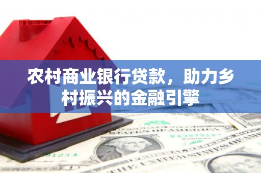双溪农村商业银行贷款，助力乡村振兴的金融引擎