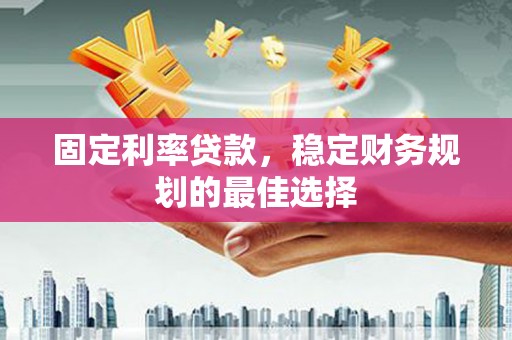 双溪固定利率贷款，稳定财务规划的最佳选择