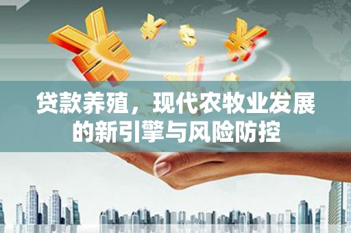 双溪贷款养殖，现代农牧业发展的新引擎与风险防控
