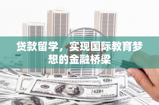 双溪贷款留学，实现国际教育梦想的金融桥梁