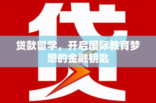 双溪贷款留学，开启国际教育梦想的金融钥匙
