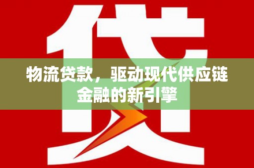双溪物流贷款，驱动现代供应链金融的新引擎