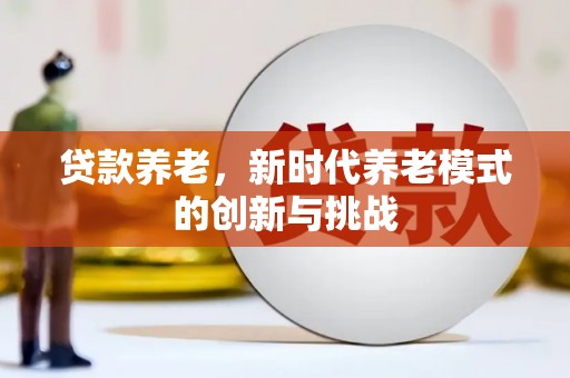 双溪贷款养老，新时代养老模式的创新与挑战