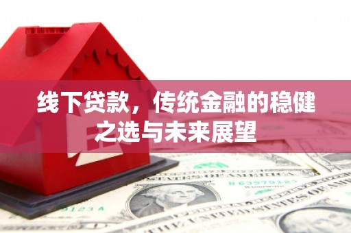 双溪线下贷款，传统金融的稳健之选与未来展望