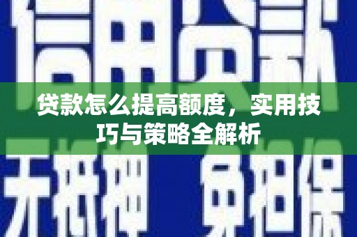 双溪贷款怎么提高额度，实用技巧与策略全解析
